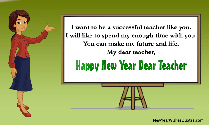 I want to be a successful teacher like you. I will like to spend my enough time with you. You can make my future and life. My dear teacher, Happy New Year!